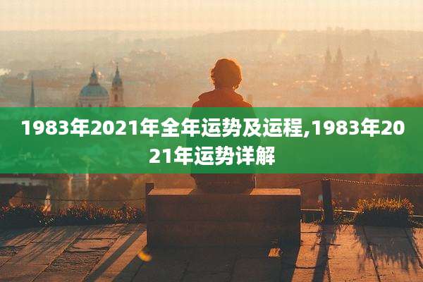 1983年2021年全年运势及运程,1983年2021年运势详解