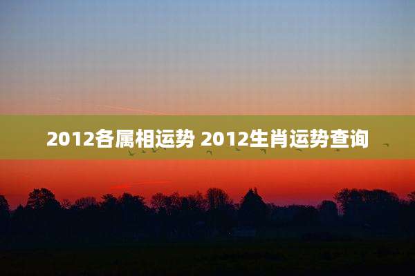 2012各属相运势 2012生肖运势查询