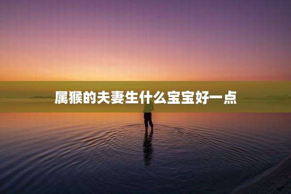 属猴的夫妻生什么宝宝好一点