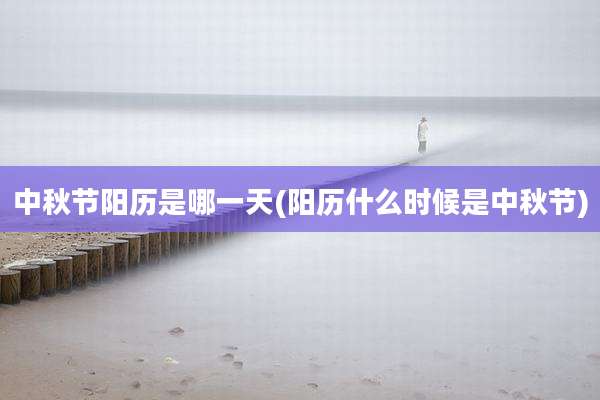 中秋节阳历是哪一天(阳历什么时候是中秋节)