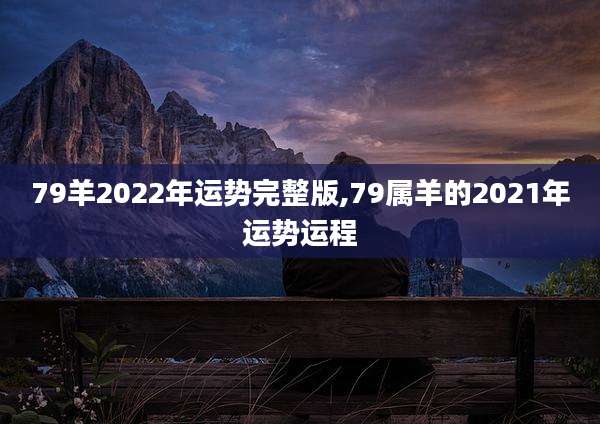 79羊2022年运势完整版,79属羊的2021年运势运程