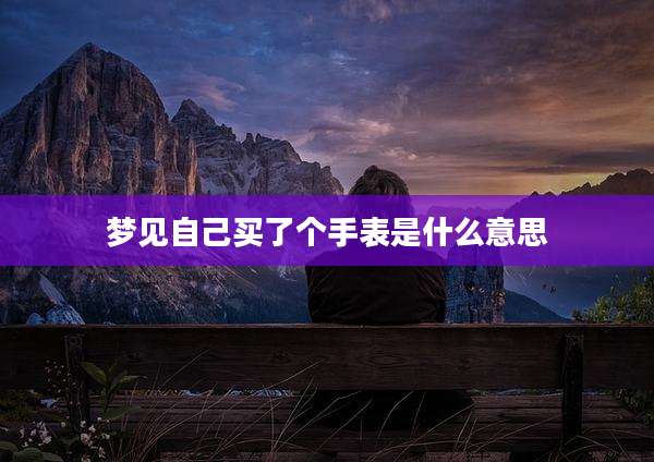 梦见自己买了个手表是什么意思