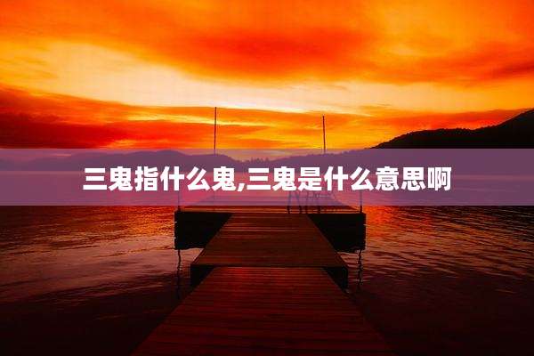 三鬼指什么鬼,三鬼是什么意思啊