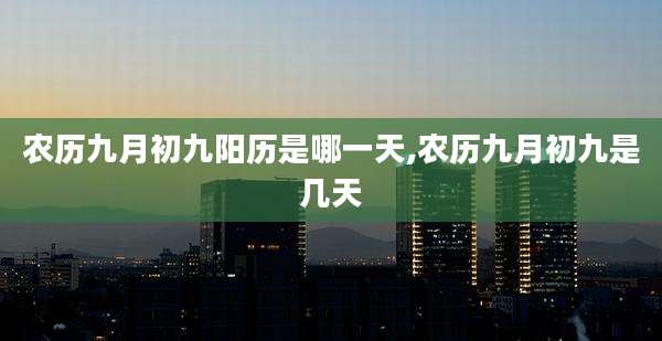 农历九月初九阳历是哪一天,农历九月初九是几天