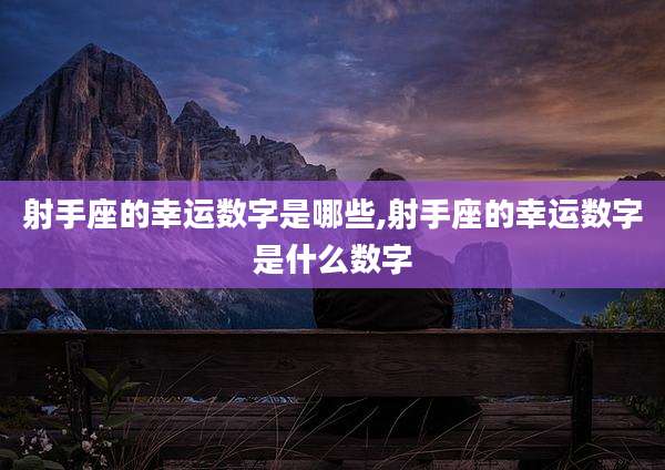 射手座的幸运数字是哪些,射手座的幸运数字是什么数字