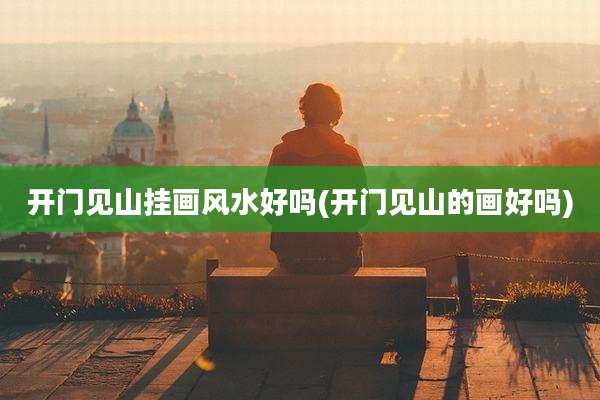 开门见山挂画风水好吗(开门见山的画好吗)