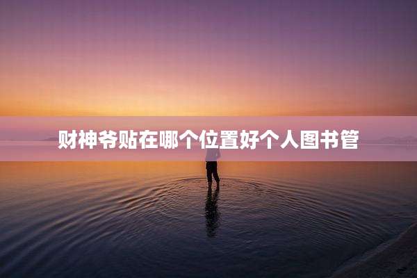 财神爷贴在哪个位置好个人图书管