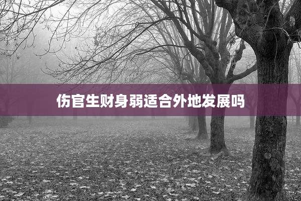 伤官生财身弱适合外地发展吗