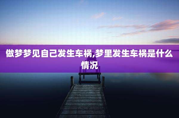做梦梦见自己发生车祸,梦里发生车祸是什么情况
