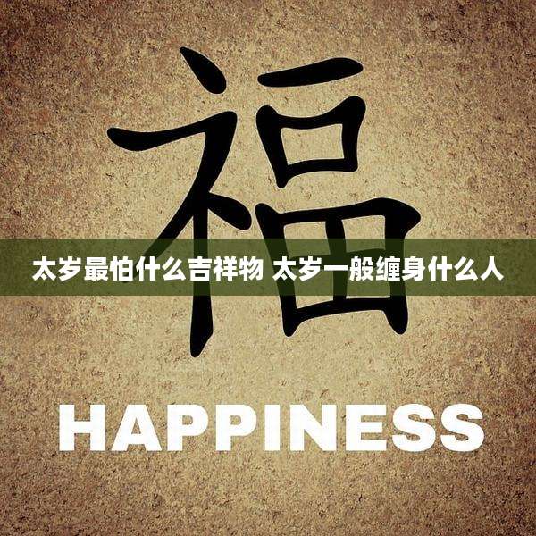 太岁最怕什么吉祥物 太岁一般缠身什么人