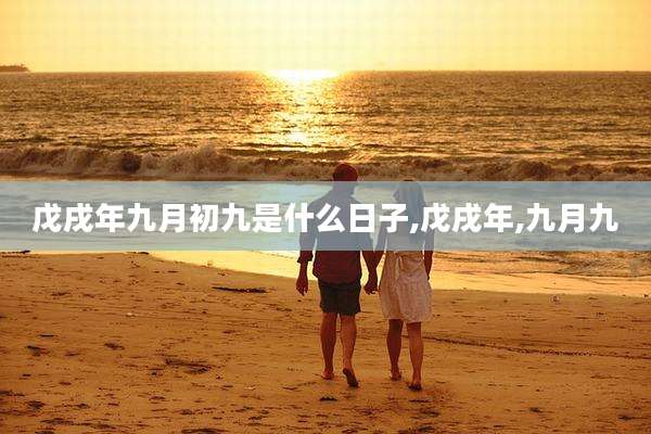 戊戌年九月初九是什么日子,戊戌年,九月九