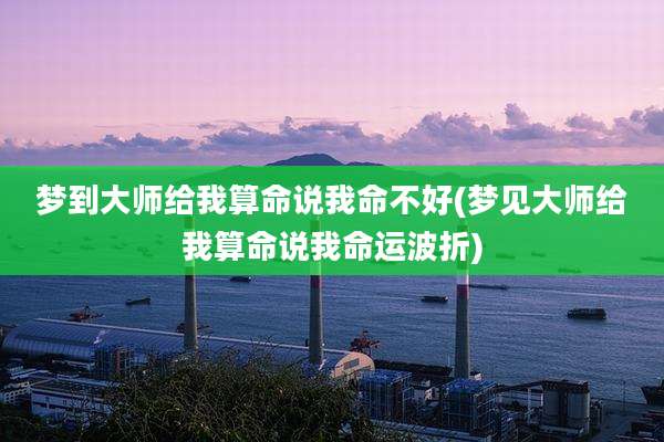 梦到大师给我算命说我命不好(梦见大师给我算命说我命运波折)