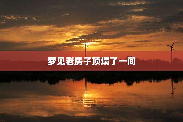 梦见老房子顶塌了一间