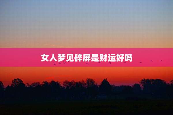 女人梦见碎屏是财运好吗