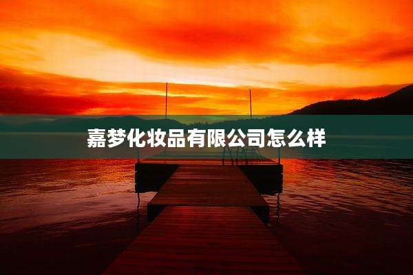 嘉梦化妆品有限公司怎么样