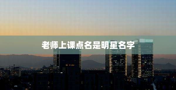 老师上课点名是明星名字