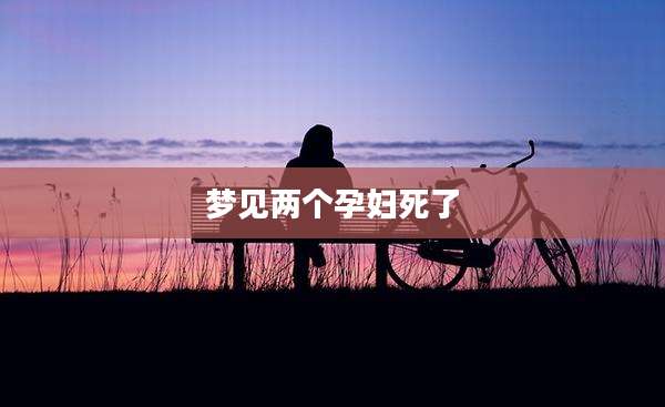 梦见两个孕妇死了
