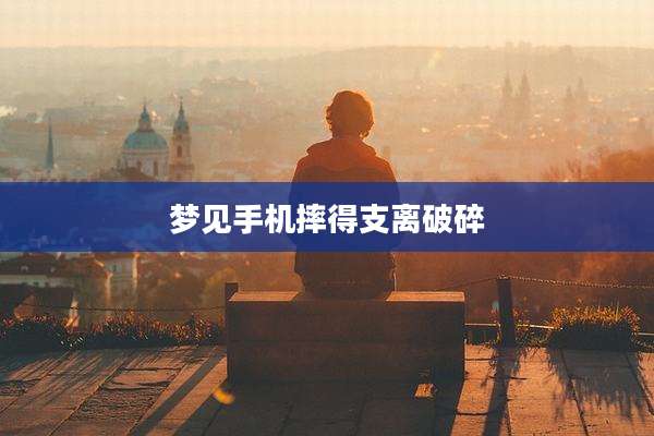 梦见手机摔得支离破碎