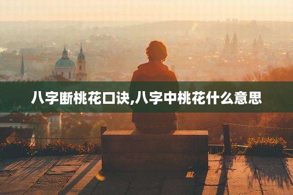 八字断桃花口诀,八字中桃花什么意思