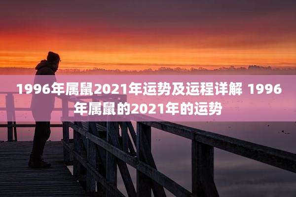 1996年属鼠2021年运势及运程详解 1996年属鼠的2021年的运势