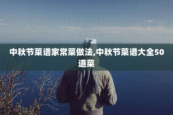 中秋节菜谱家常菜做法,中秋节菜谱大全50道菜