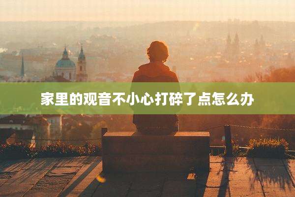 家里的观音不小心打碎了点怎么办