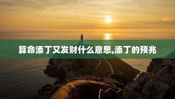 算命添丁又发财什么意思,添丁的预兆