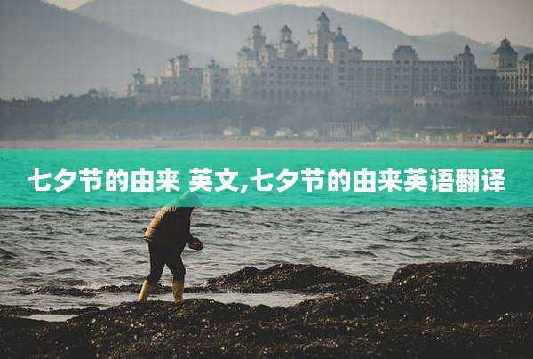 七夕节的由来 英文,七夕节的由来英语翻译