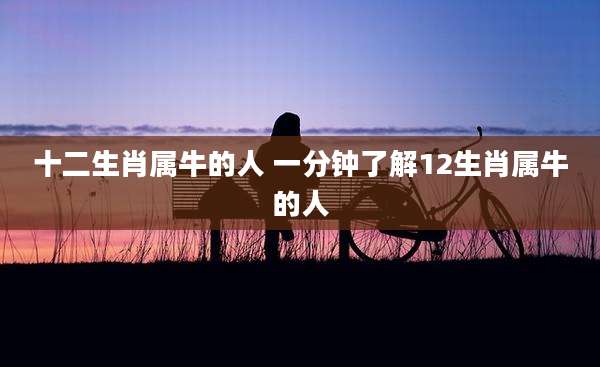 十二生肖属牛的人 一分钟了解12生肖属牛的人