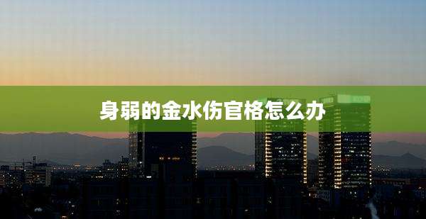 身弱的金水伤官格怎么办