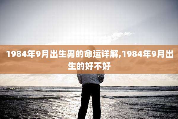 1984年9月出生男的命运详解,1984年9月出生的好不好