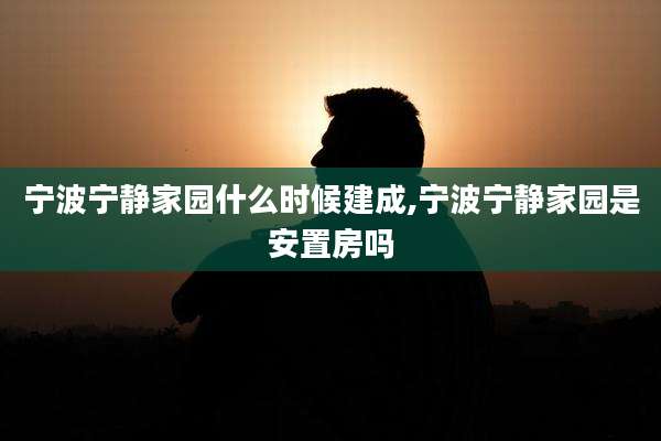 宁波宁静家园什么时候建成,宁波宁静家园是安置房吗