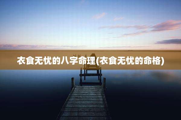 衣食无忧的八字命理(衣食无忧的命格)