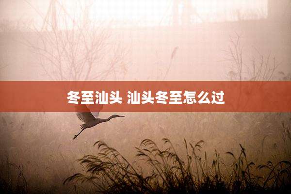 冬至汕头 汕头冬至怎么过