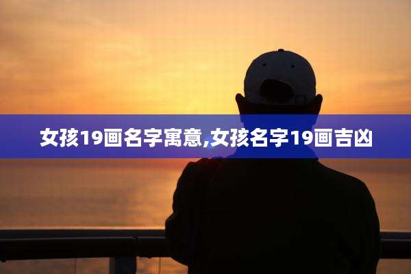 女孩19画名字寓意,女孩名字19画吉凶