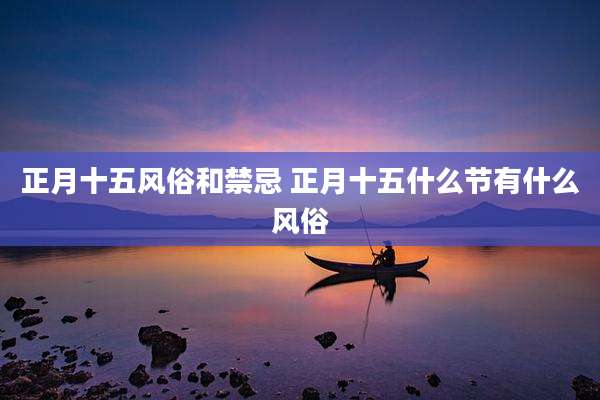 正月十五风俗和禁忌 正月十五什么节有什么风俗