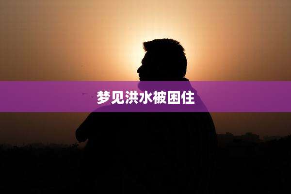 梦见洪水被困住