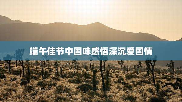 端午佳节中国味感悟深沉爱国情