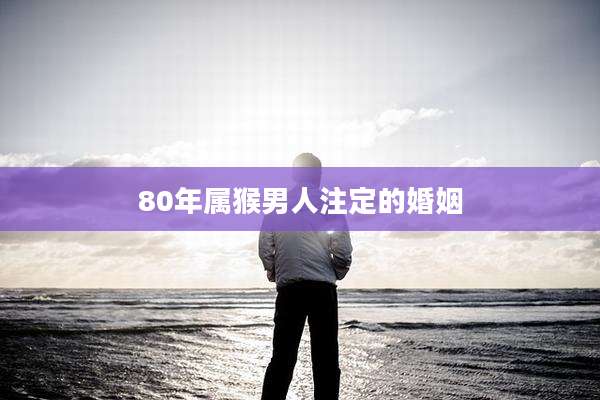 80年属猴男人注定的婚姻