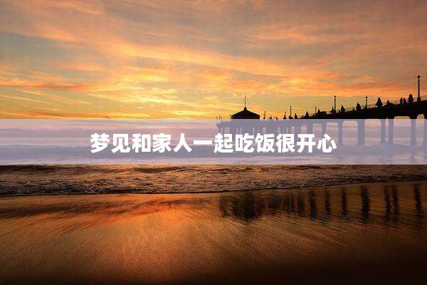 梦见和家人一起吃饭很开心