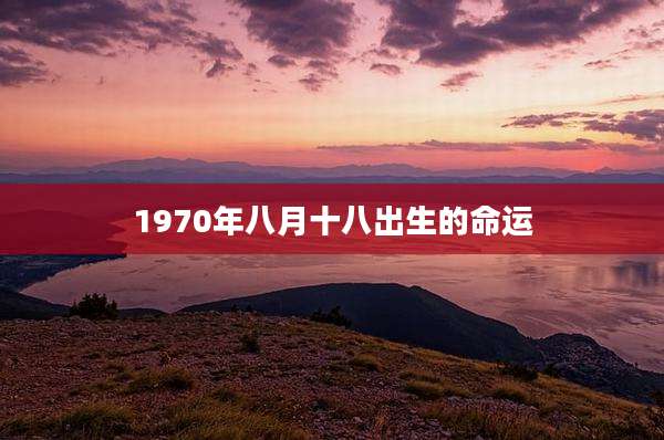 1970年八月十八出生的命运