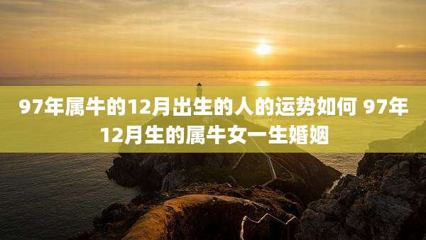 97年属牛的12月出生的人的运势如何 97年12月生的属牛女一生婚姻