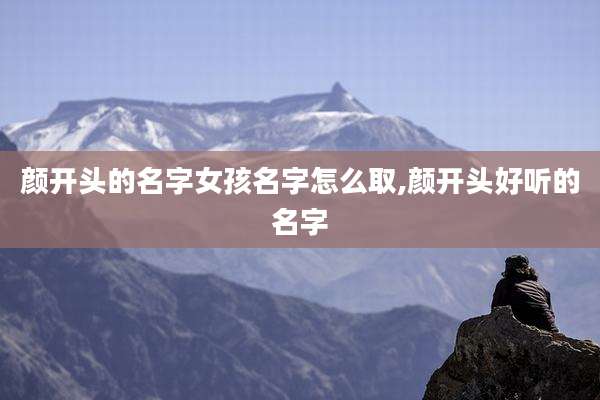 颜开头的名字女孩名字怎么取,颜开头好听的名字