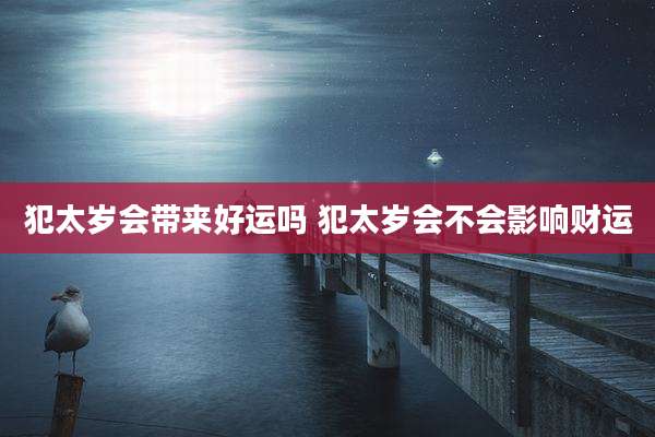 犯太岁会带来好运吗 犯太岁会不会影响财运