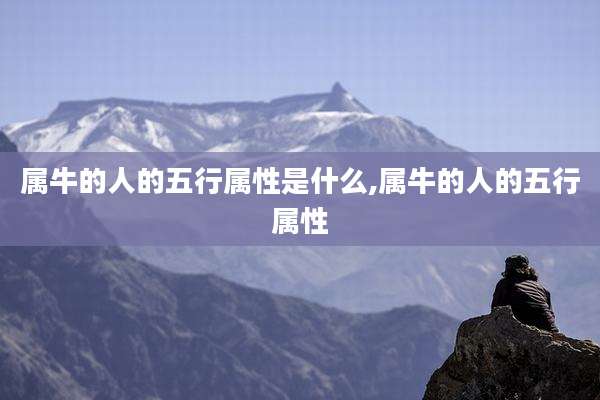 属牛的人的五行属性是什么,属牛的人的五行属性