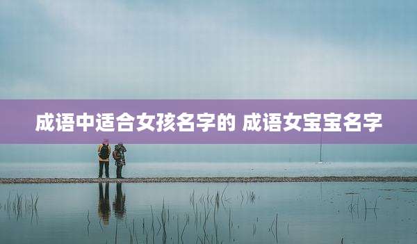 成语中适合女孩名字的 成语女宝宝名字
