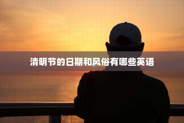清明节的日期和风俗有哪些英语