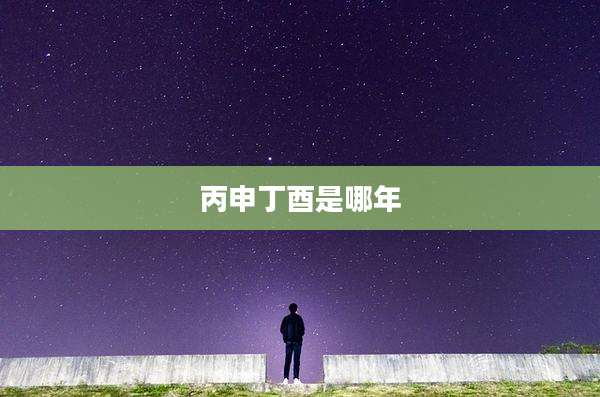 丙申丁酉是哪年