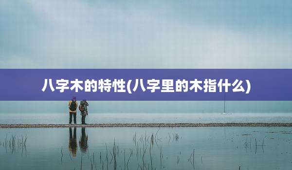 八字木的特性(八字里的木指什么)