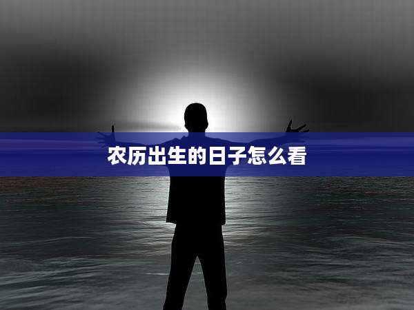 农历出生的日子怎么看